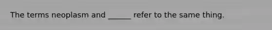 The terms neoplasm and ______ refer to the same thing.