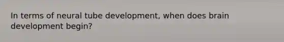 In terms of neural tube development, when does brain development begin?