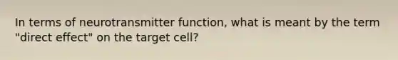 In terms of neurotransmitter function, what is meant by the term "direct effect" on the target cell?