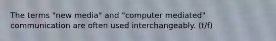 The terms "new media" and "computer mediated" communication are often used interchangeably. (t/f)