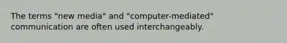 The terms "new media" and "computer-mediated" communication are often used interchangeably.