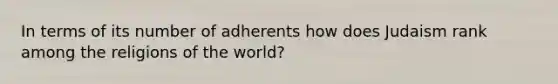 In terms of its number of adherents how does Judaism rank among the religions of the world?