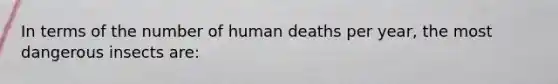 In terms of the number of human deaths per year, the most dangerous insects are: