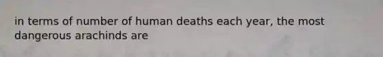 in terms of number of human deaths each year, the most dangerous arachinds are