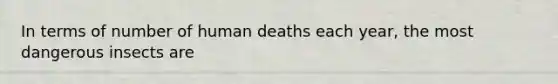 In terms of number of human deaths each year, the most dangerous insects are