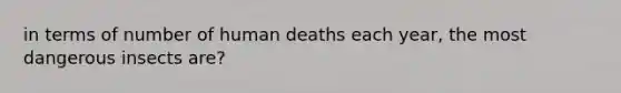 in terms of number of human deaths each year, the most dangerous insects are?