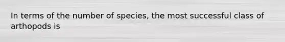 In terms of the number of species, the most successful class of arthopods is