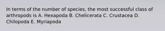 In terms of the number of species, the most successful class of arthropods is A. Hexapoda B. Chelicerata C. Crustacea D. Chilopoda E. Myriapoda