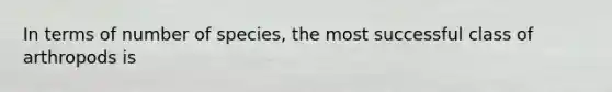 In terms of number of species, the most successful class of arthropods is