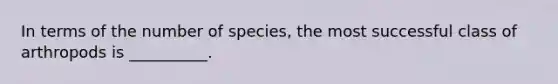 In terms of the number of species, the most successful class of arthropods is __________.