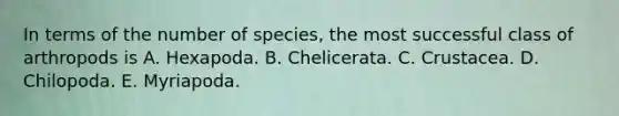 In terms of the number of species, the most successful class of arthropods is A. Hexapoda. B. Chelicerata. C. Crustacea. D. Chilopoda. E. Myriapoda.