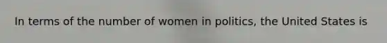 In terms of the number of women in politics, the United States is