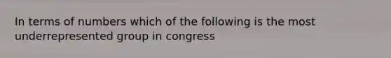 In terms of numbers which of the following is the most underrepresented group in congress