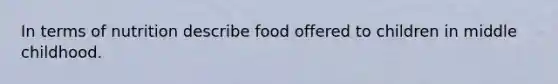 In terms of nutrition describe food offered to children in middle childhood.