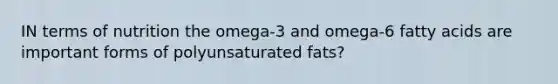 IN terms of nutrition the omega-3 and omega-6 fatty acids are important forms of polyunsaturated fats?