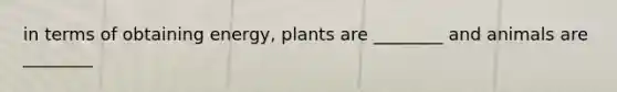 in terms of obtaining energy, plants are ________ and animals are ________