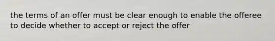 the terms of an offer must be clear enough to enable the offeree to decide whether to accept or reject the offer