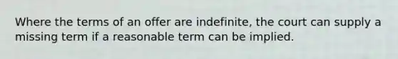 Where the terms of an offer are indefinite, the court can supply a missing term if a reasonable term can be implied.