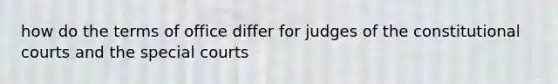 how do the terms of office differ for judges of the constitutional courts and the special courts