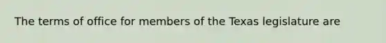 The terms of office for members of the Texas legislature are