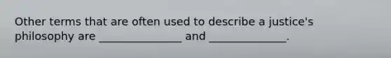 Other terms that are often used to describe a justice's philosophy are _______________ and ______________.