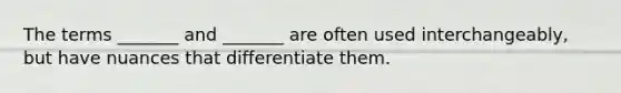 The terms _______ and _______ are often used interchangeably, but have nuances that differentiate them.