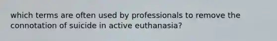 which terms are often used by professionals to remove the connotation of suicide in active euthanasia?