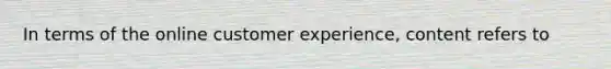 In terms of the online customer experience, content refers to