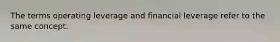 The terms operating leverage and financial leverage refer to the same concept.