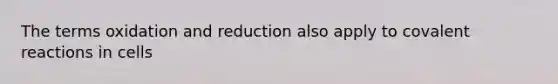 The terms oxidation and reduction also apply to covalent reactions in cells