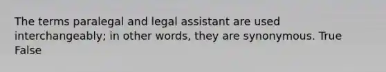 The terms paralegal and legal assistant are used interchangeably; in other words, they are synonymous. True False