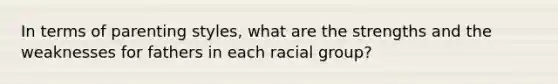 In terms of parenting styles, what are the strengths and the weaknesses for fathers in each racial group?