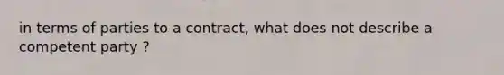 in terms of parties to a contract, what does not describe a competent party ?