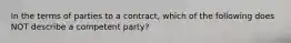 In the terms of parties to a contract, which of the following does NOT describe a competent party?