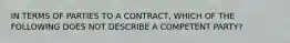 IN TERMS OF PARTIES TO A CONTRACT, WHICH OF THE FOLLOWING DOES NOT DESCRIBE A COMPETENT PARTY?