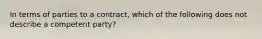 In terms of parties to a contract, which of the following does not describe a competent party?