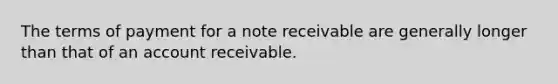 The terms of payment for a note receivable are generally longer than that of an account receivable.