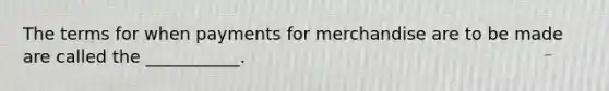 The terms for when payments for merchandise are to be made are called the ___________.