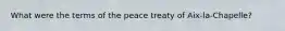 What were the terms of the peace treaty of Aix-la-Chapelle?