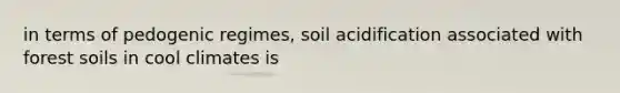 in terms of pedogenic regimes, soil acidification associated with forest soils in cool climates is