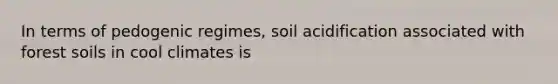 In terms of pedogenic regimes, soil acidification associated with forest soils in cool climates is