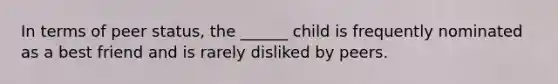 In terms of peer status, the ______ child is frequently nominated as a best friend and is rarely disliked by peers.