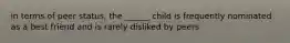 in terms of peer status, the ______ child is frequently nominated as a best friend and is rarely disliked by peers