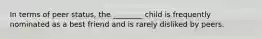 In terms of peer status, the ________ child is frequently nominated as a best friend and is rarely disliked by peers.