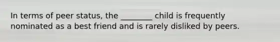 In terms of peer status, the ________ child is frequently nominated as a best friend and is rarely disliked by peers.