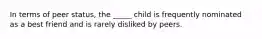 In terms of peer status, the _____ child is frequently nominated as a best friend and is rarely disliked by peers.