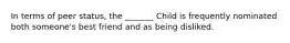 In terms of peer status, the _______ Child is frequently nominated both someone's best friend and as being disliked.