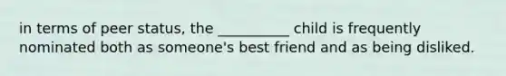 in terms of peer status, the __________ child is frequently nominated both as someone's best friend and as being disliked.