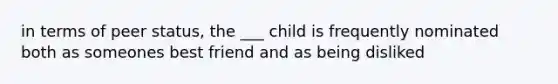 in terms of peer status, the ___ child is frequently nominated both as someones best friend and as being disliked