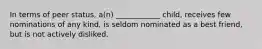 In terms of peer status, a(n) ____________ child, receives few nominations of any kind, is seldom nominated as a best friend, but is not actively disliked.